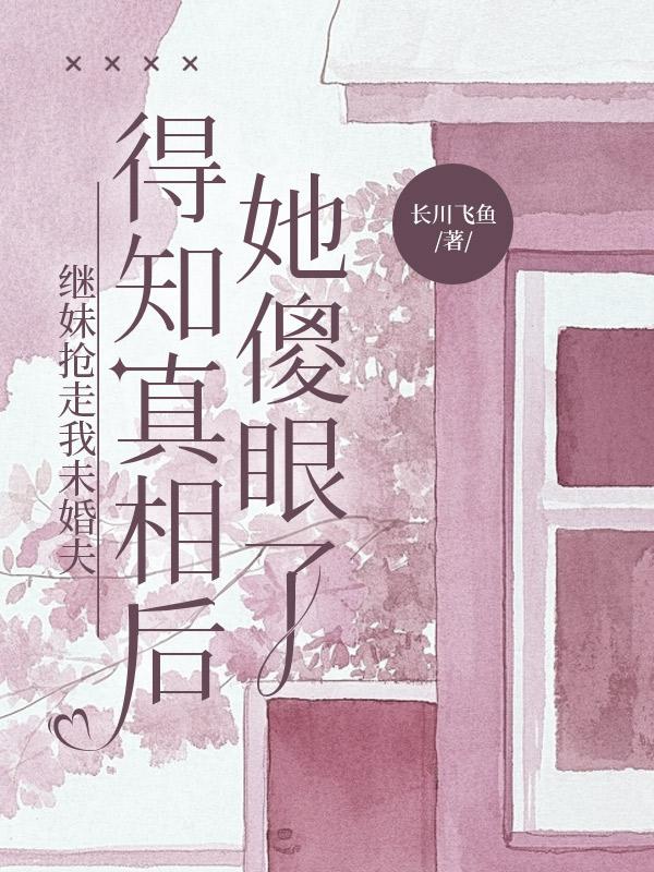 繼妹搶走我未婚夫，得知真相後她傻眼了