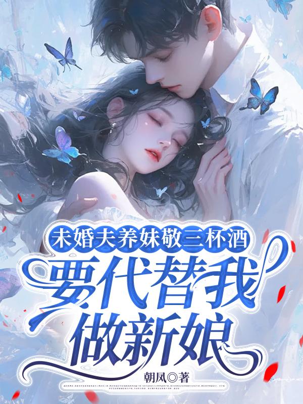 未婚夫養妹敬三杯酒，要代替我做新娘