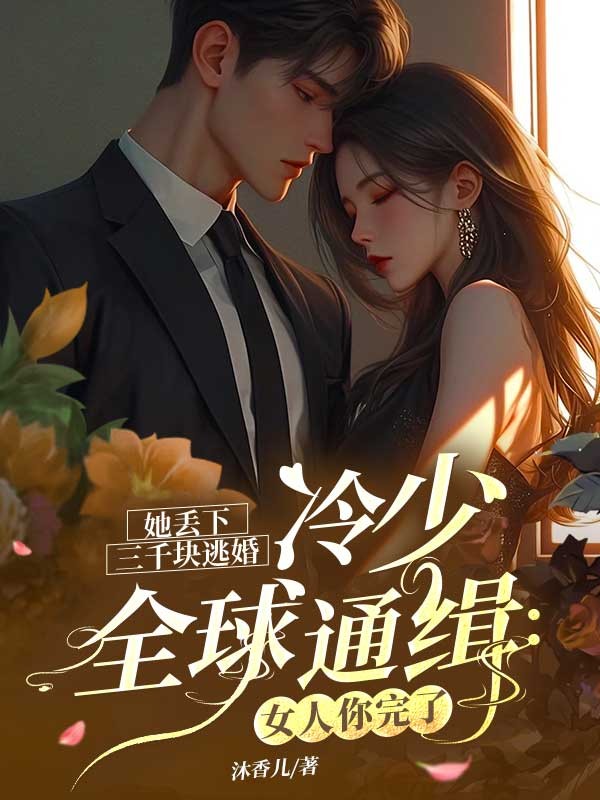 她丟下三千塊逃婚，冷少全球通緝：女人你完了