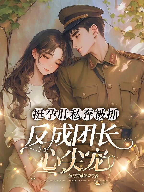 挺孕肚私奔被抓，反成團長心尖寵