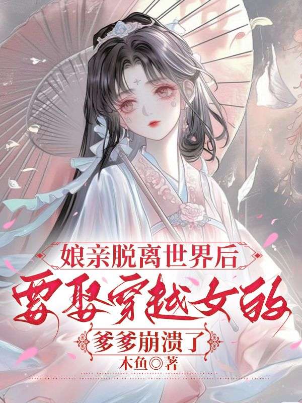 娘親脫離世界後，要娶穿越女的爹爹崩潰了