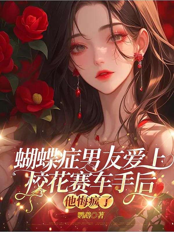 蝴蝶症男友愛上校花賽車手後，他悔瘋了
