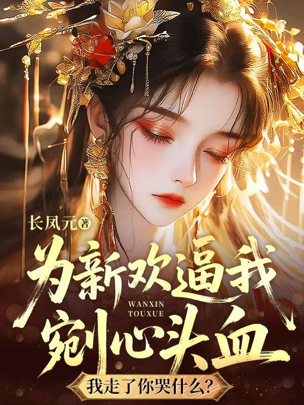 為新歡逼我剜心頭血，我走了你哭什麼？