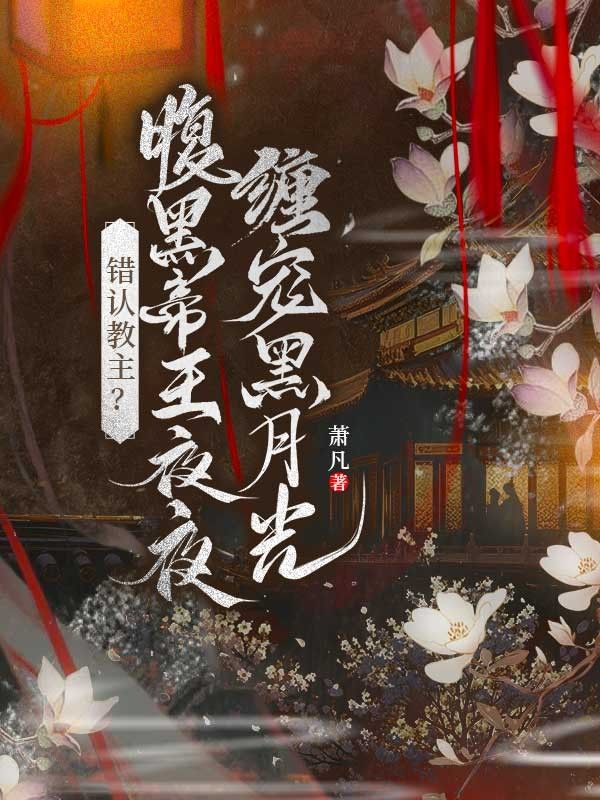 錯認教主？腹黑帝王夜夜纏寵黑月光