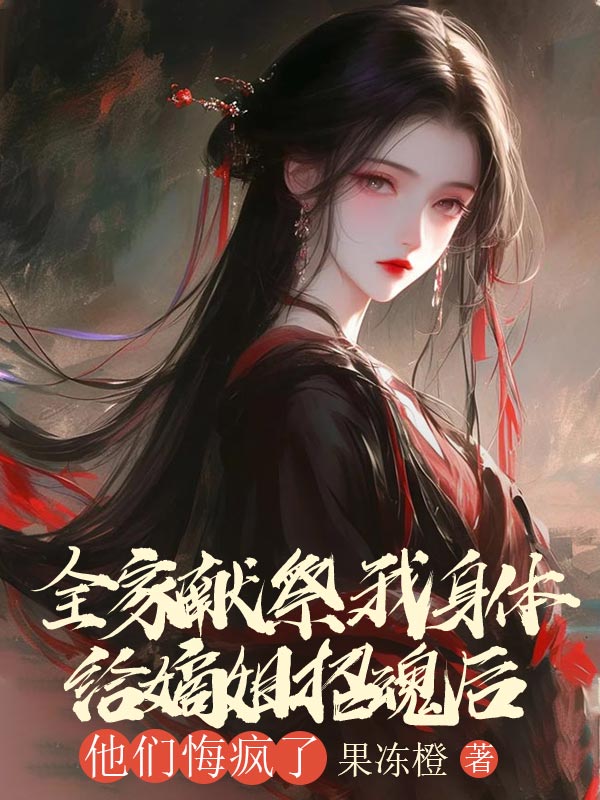 全家獻祭我身體給嫡姐招魂後，他們悔瘋了