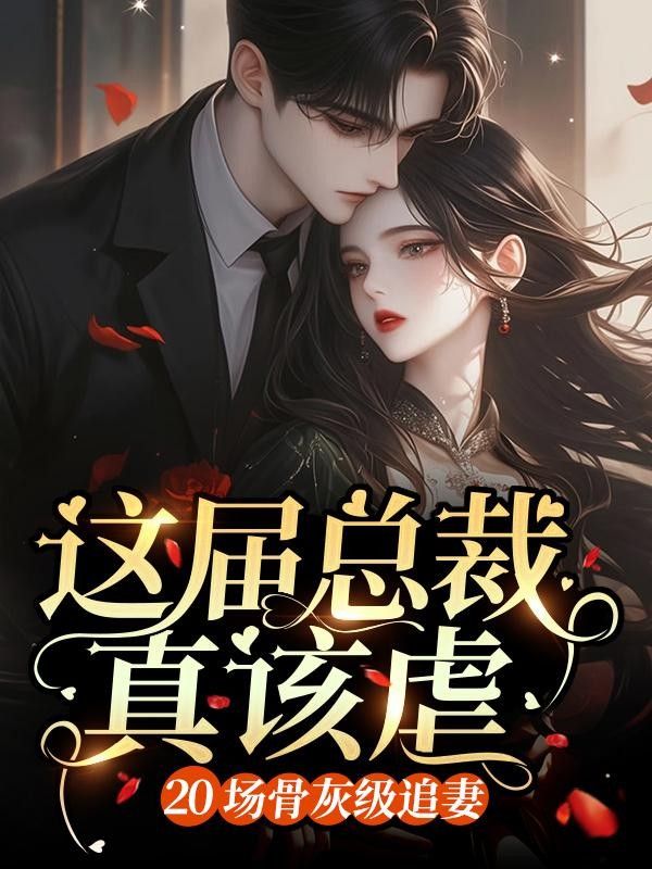 這屆總裁真該虐：20場骨灰級追妻