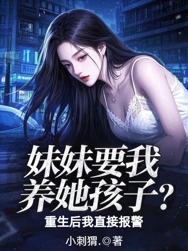 妹妹要我養她孩子？重生後我直接報警