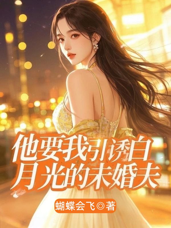 他要我引誘白月光的未婚夫