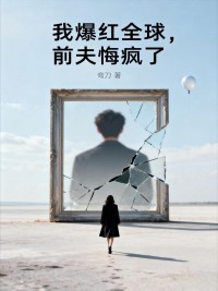 我爆紅全球，前夫悔瘋了