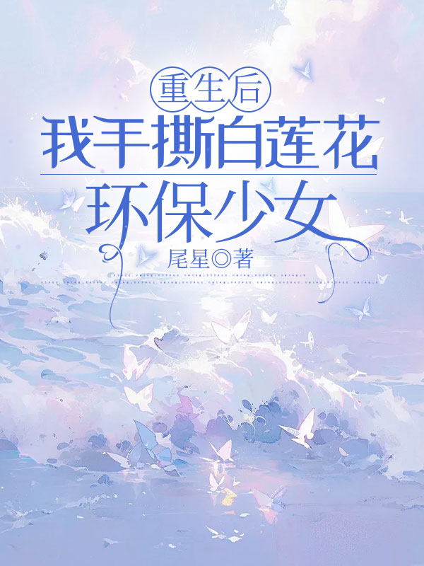重生後，我手撕白蓮花環保少女