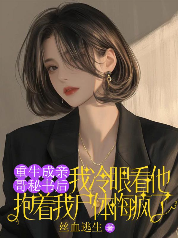 重生成親哥秘書後，我冷眼看他抱著我屍體悔瘋了