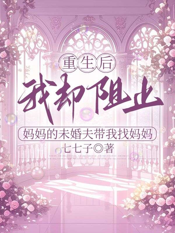 重生後，我卻阻止媽媽的未婚夫帶我找媽媽