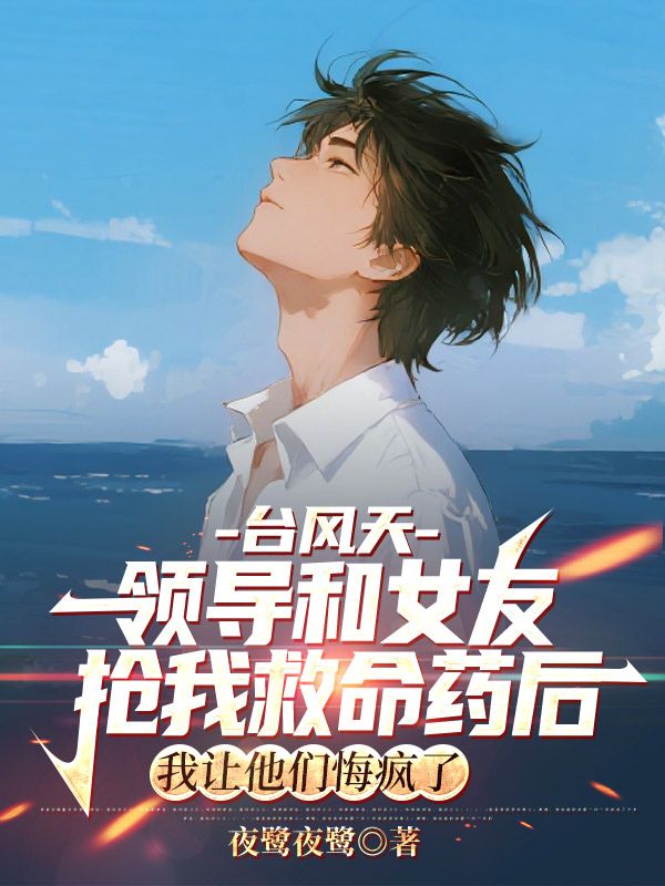 台風天領導和女友搶我救命藥後，我讓他們悔瘋了