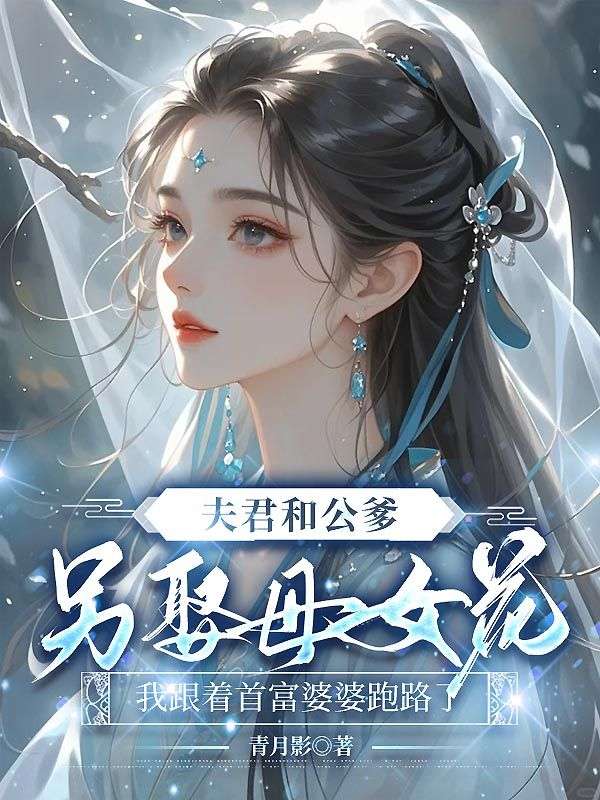 夫君和公爹另娶母女花，我跟著首富婆婆跑路了