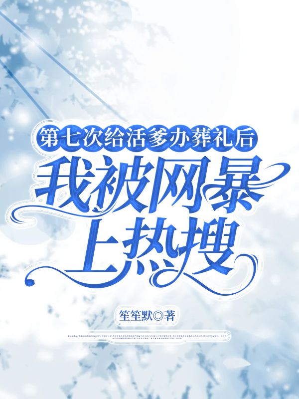 第七次給活爹辦葬禮後，我被網暴上熱搜