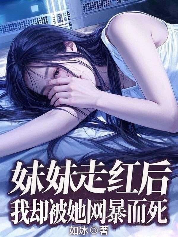 妹妹走紅後，我卻被她網暴而死