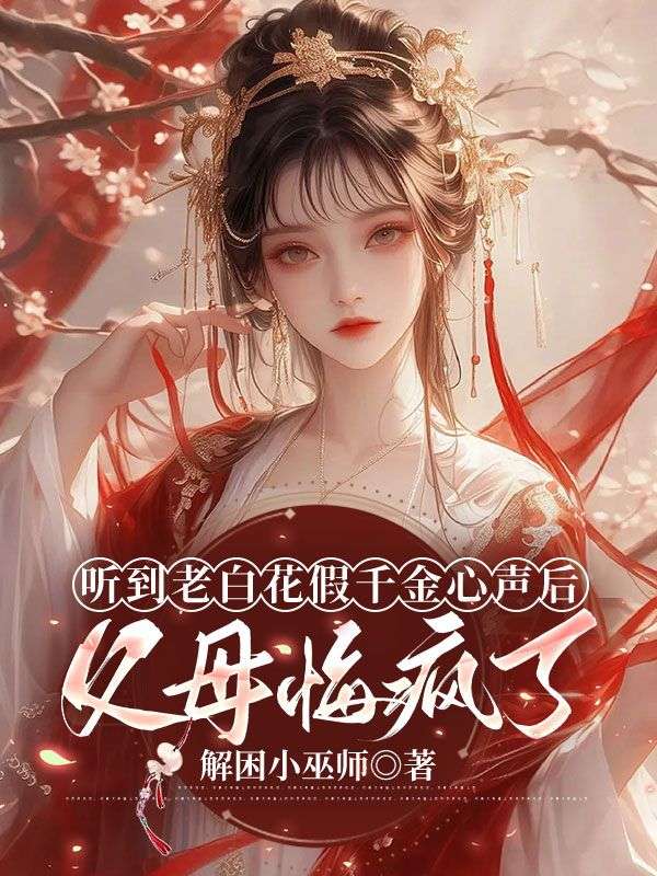 聽到老白花假千金心聲後，父母悔瘋了