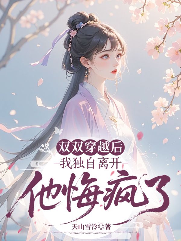 雙雙穿越後我獨自離開，他悔瘋了