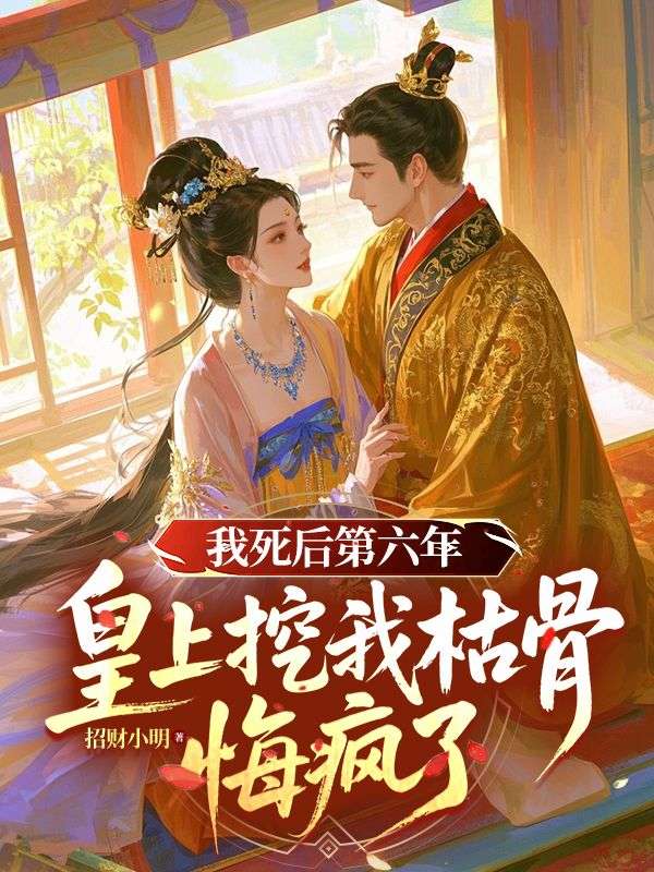 我死後第六年，皇上挖我枯骨悔瘋了