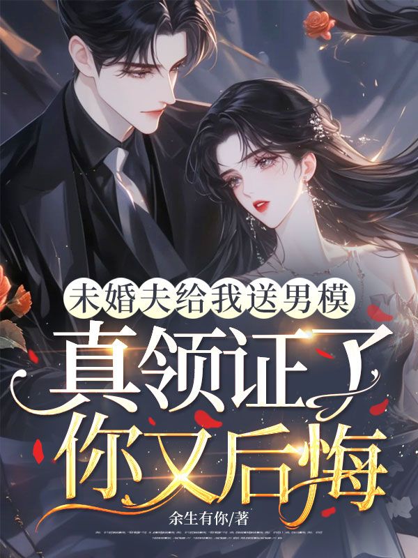 未婚夫給我送男模，真領證了你又後悔