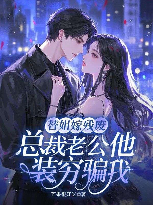 替姐嫁殘廢，總裁老公他裝窮騙我