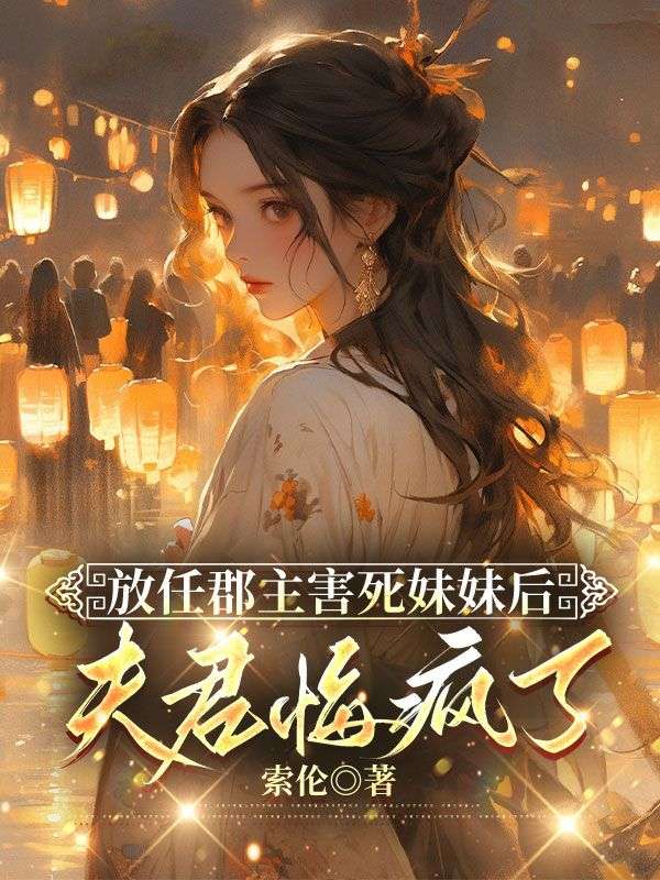 放任郡主害死妹妹後，夫君悔瘋了