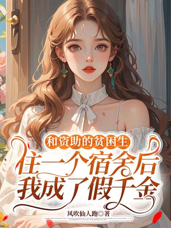 和資助的貧困生住一個宿舍後，我成了假千金