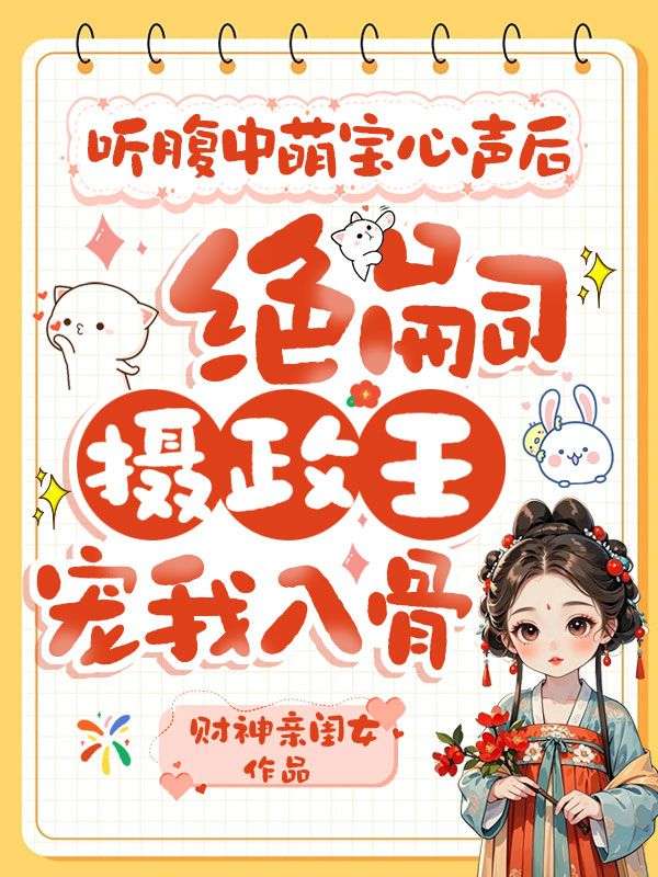 聽腹中萌寶心聲後，絕嗣攝政王寵我入骨