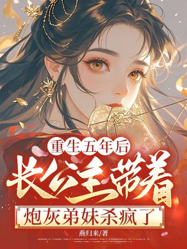 重生五年後，長公主帶著炮灰弟妹殺瘋了