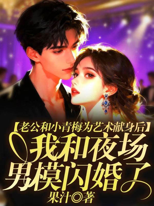 老公和小青梅為藝術獻身後，我和夜場男模閃婚了