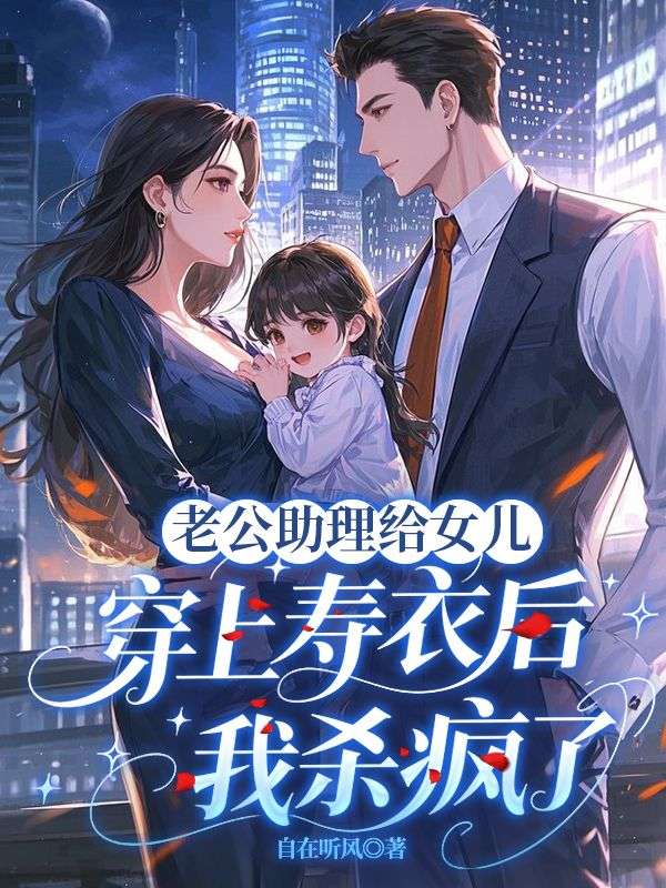 老公助理給女兒穿上壽衣後，我殺瘋了