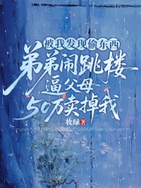 被我發現偷東西，弟弟鬧跳樓逼父母50萬賣掉我