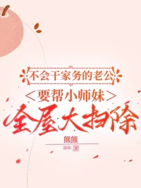 不會幹家務的老公，要幫小師妹全屋大掃除