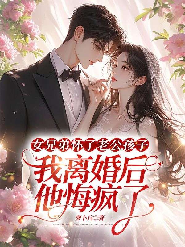 女兄弟懷了老公孩子，我離婚後他悔瘋了
