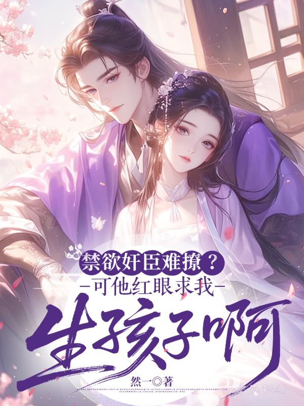 禁欲奸臣難撩？可他紅眼求我生孩子啊