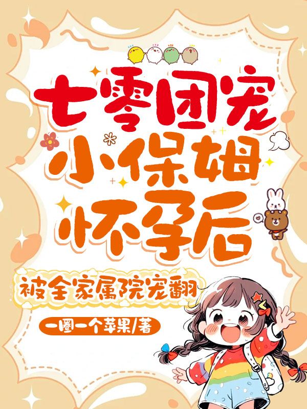 七零團寵小保姆懷孕後，被全家屬院寵翻