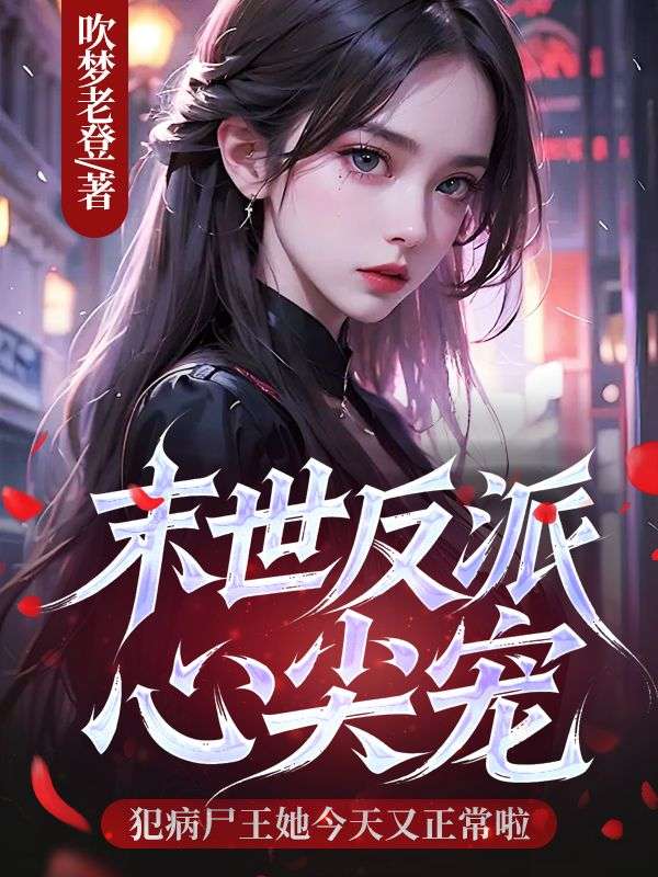 末世反派心尖寵，犯病屍王她今天又正常啦
