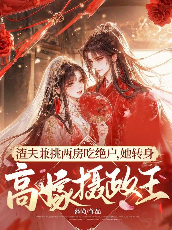 渣夫兼挑兩房吃絕戶，她轉身高嫁攝政王