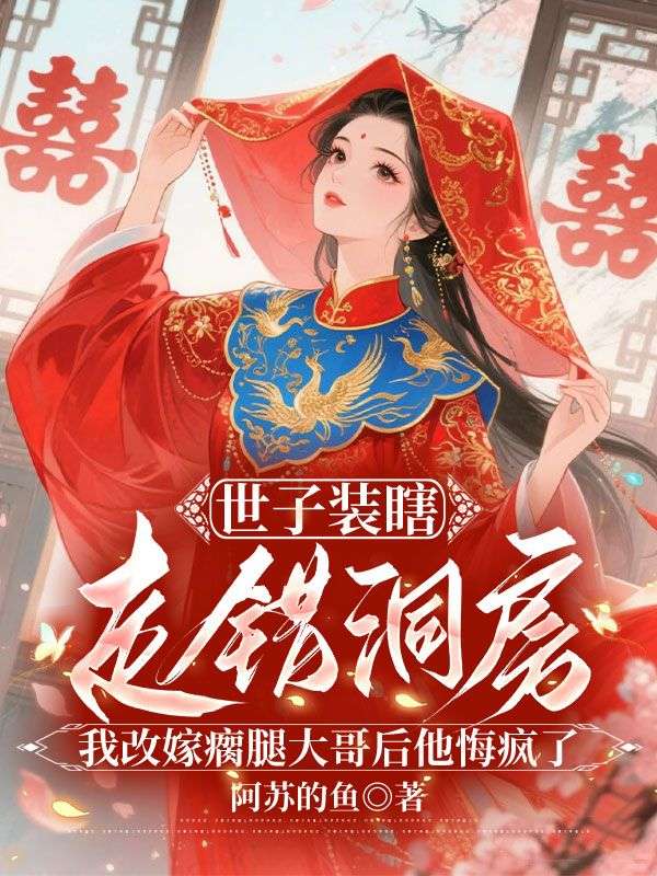 世子裝瞎走錯洞房，我改嫁瘸腿大哥後他悔瘋了