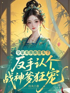 全家賣我換饅頭？反手認個戰神爹狂寵