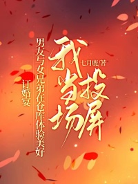 訂婚宴，男友與女兄弟在倉庫體驗美好，我當場投屏