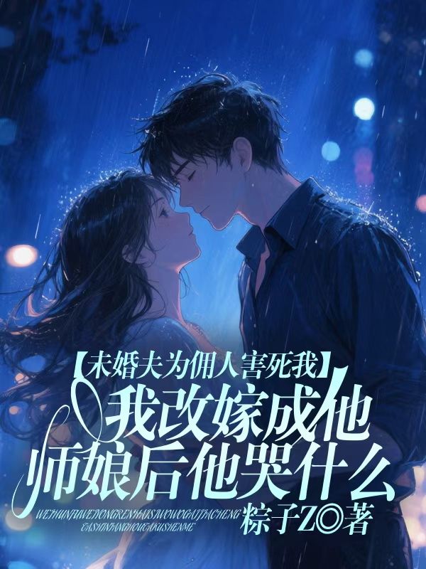 未婚夫為傭人害死我，我改嫁成他師娘後他哭什麼 