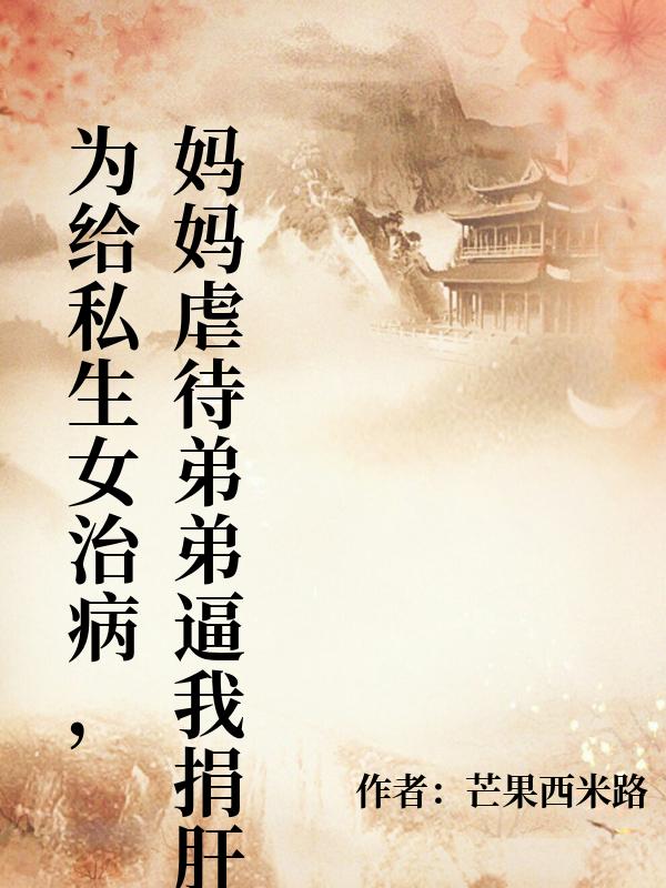 為給私生女治病，媽媽虐待弟弟逼我捐肝