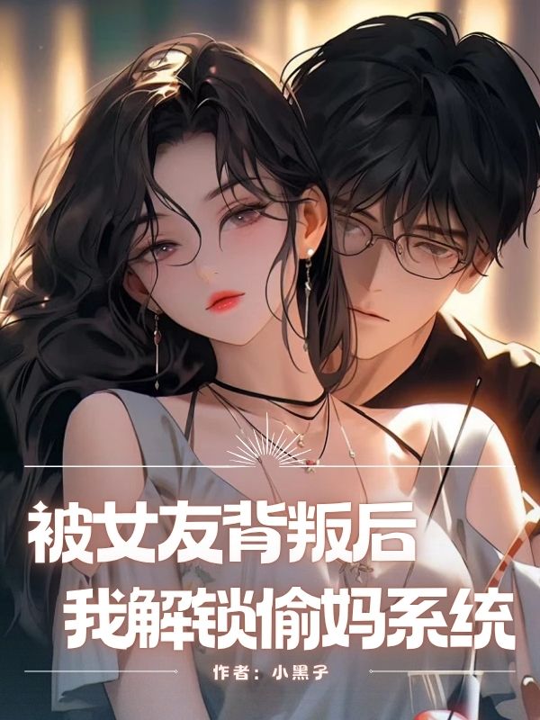 被女友背叛後，我解鎖偷媽係統