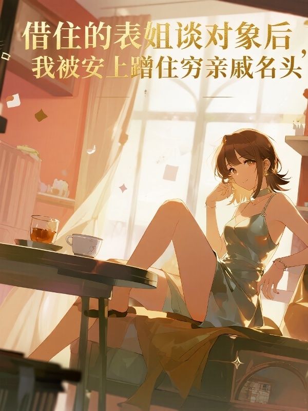 借住的表姐談對象後，我被安上蹭住窮親戚名頭