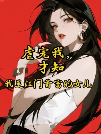 虐完我，才知我是江門首富的女兒