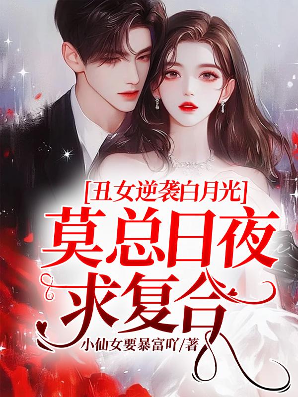 醜女逆襲白月光，莫總日夜求複合