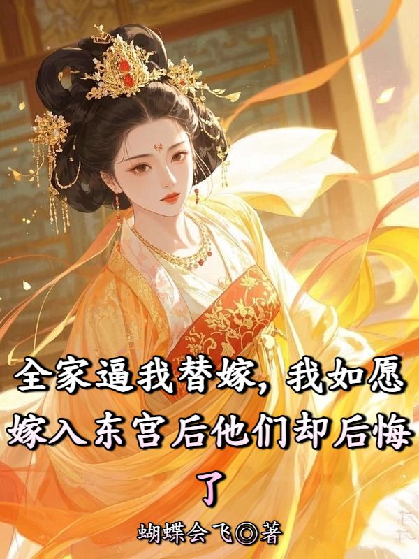 全家逼我替嫁，我如願嫁入東宮後他們卻後悔了