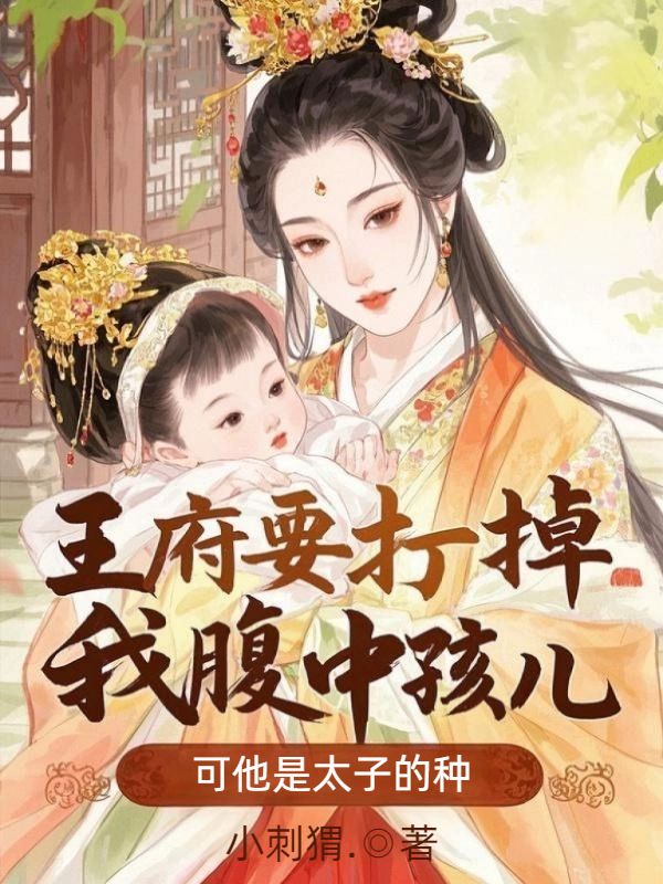 王府要打掉我腹中孩兒，可他是太子的種