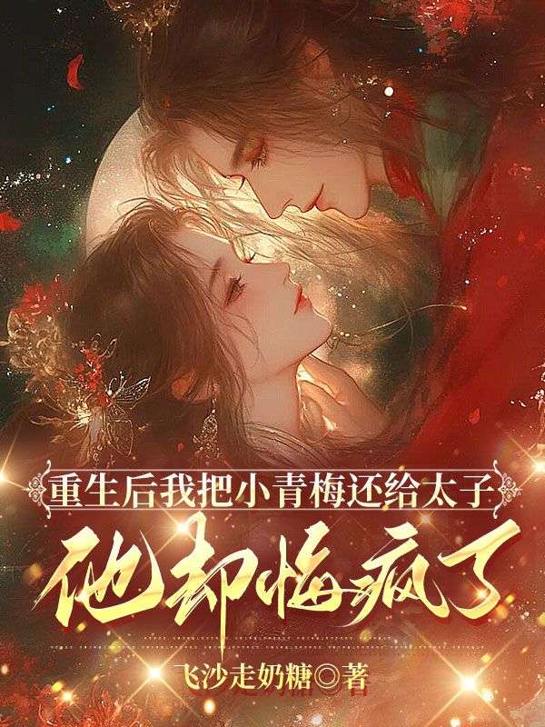 重生後我把小青梅還給太子，他卻悔瘋了
